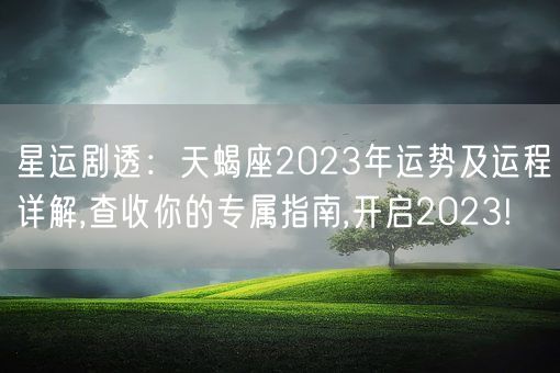 星运剧透：天蝎座2023年运势及运程详解,查收你的专属指南,开启2023!(图1)