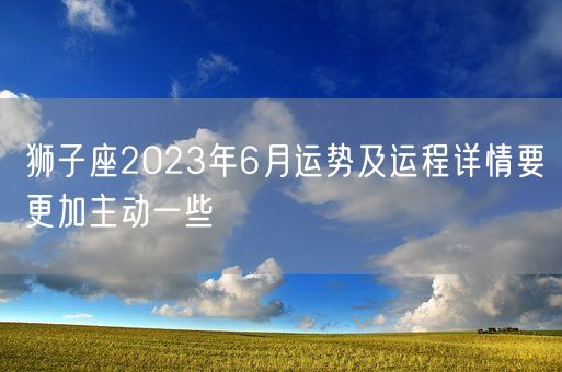 狮子座2023年6月运势及运程详情要更加主动一些(图1)