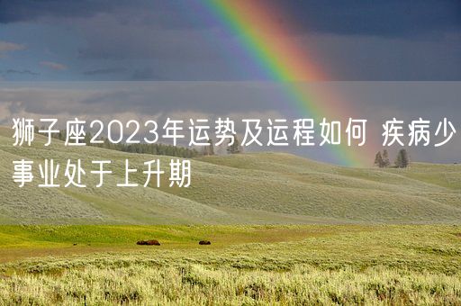 狮子座2023年运势及运程如何 疾病少事业处于上升期(图1)