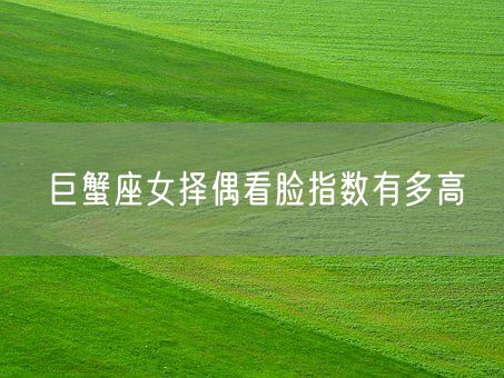 巨蟹座女择偶看脸指数有多高(图1)