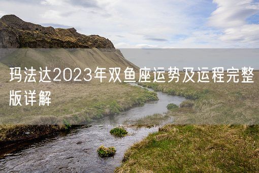 玛法达2023年双鱼座运势及运程完整版详解(图1)