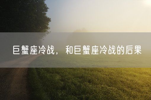 巨蟹座冷战，和巨蟹座冷战的后果(图1)