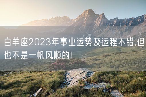 白羊座2023年事业运势及运程不错,但也不是一帆风顺的!(图1)