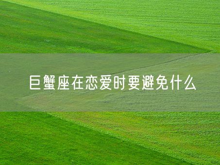 巨蟹座在恋爱时要避免什么(图1)