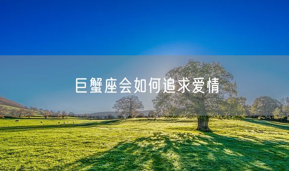 巨蟹座会如何追求爱情(图1)