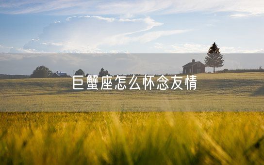 巨蟹座怎么怀念友情(图1)