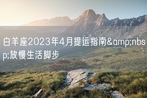 白羊座2023年4月提运指南&nbsp;放慢生活脚步(图1)