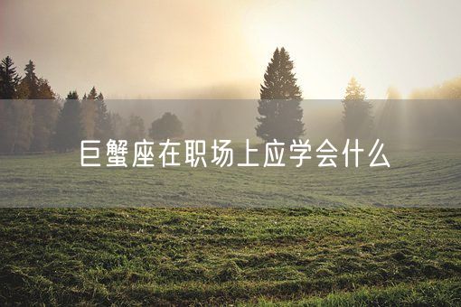 巨蟹座在职场上应学会什么(图1)