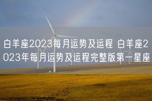 白羊座2023每月运势及运程 白羊座2023年每月运势及运程完整版第一星座(图1)