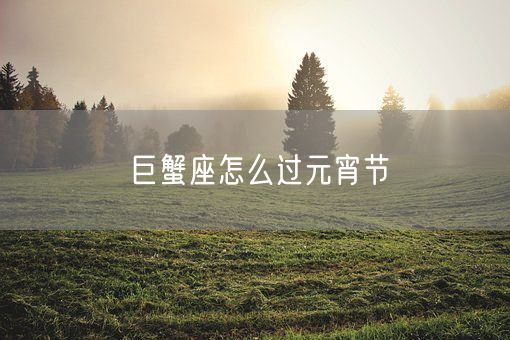 巨蟹座怎么过元宵节(图1)