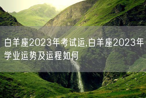 白羊座2023年考试运,白羊座2023年学业运势及运程如何(图1)