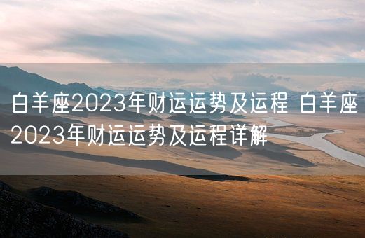 白羊座2023年财运运势及运程 白羊座2023年财运运势及运程详解(图1)