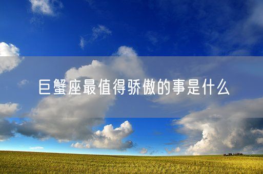 巨蟹座最值得骄傲的事是什么(图1)