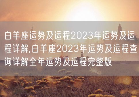 白羊座运势及运程2023年运势及运程详解,白羊座2023年运势及运程查询详解全年运势及运程完整版(图1)