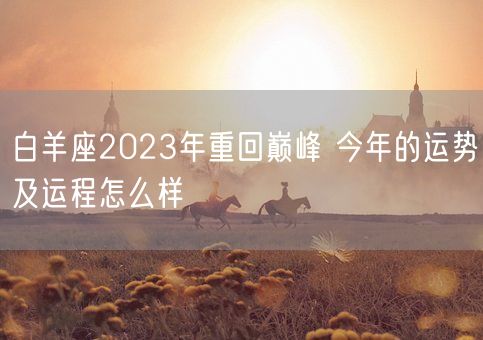 白羊座2023年重回巅峰 今年的运势及运程怎么样(图1)