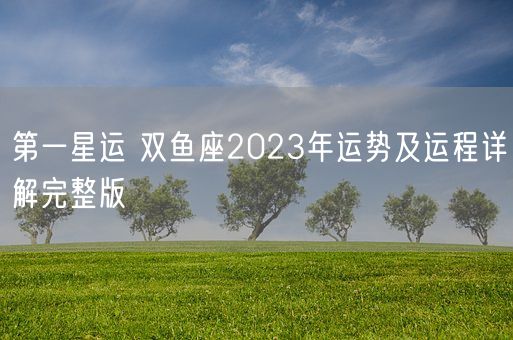 第一星运 双鱼座2023年运势及运程详解完整版(图1)