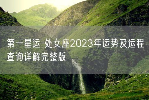 第一星运 处女座2023年运势及运程查询详解完整版(图1)