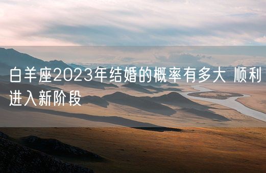 白羊座2023年结婚的概率有多大 顺利进入新阶段(图1)