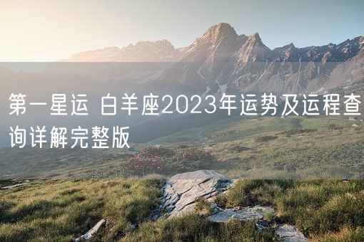 第一星运 白羊座2023年运势及运程查询详解完整版(图1)