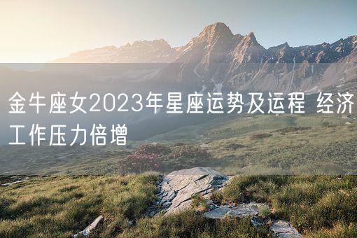 金牛座女2023年星座运势及运程 经济工作压力倍增(图1)