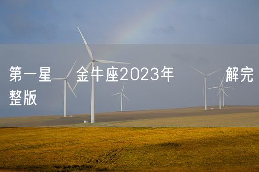 第一星運 金牛座2023年運勢詳解完整版(图1)