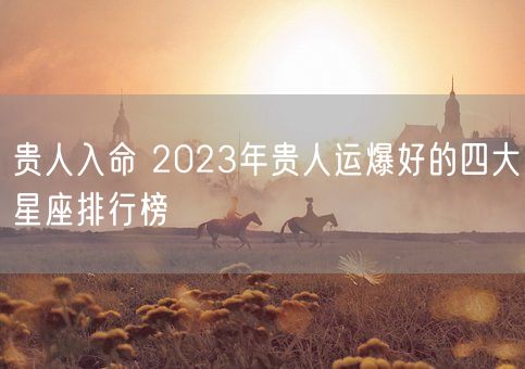 贵人入命 2023年贵人运爆好的四大星座排行榜(图1)