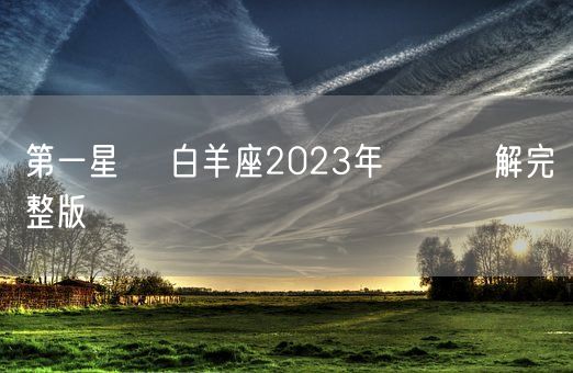 第一星運 白羊座2023年運勢詳解完整版(图1)