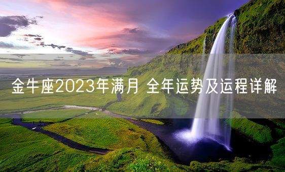 金牛座2023年满月 全年运势及运程详解(图1)