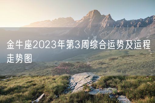 金牛座2023年第3周综合运势及运程走势图(图1)