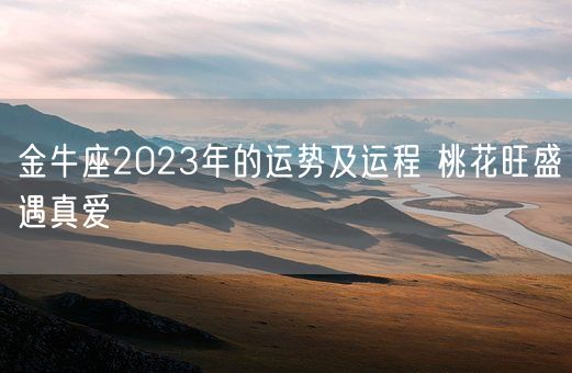 金牛座2023年的运势及运程 桃花旺盛遇真爱(图1)