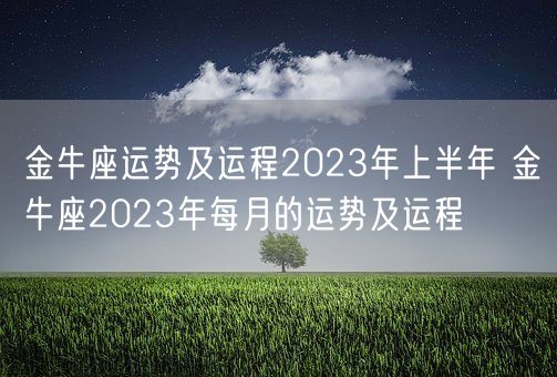 金牛座运势及运程2023年上半年 金牛座2023年每月的运势及运程(图1)