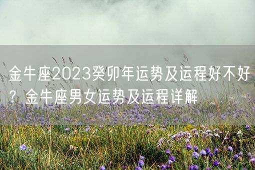 金牛座2023癸卯年运势及运程好不好？金牛座男女运势及运程详解(图1)