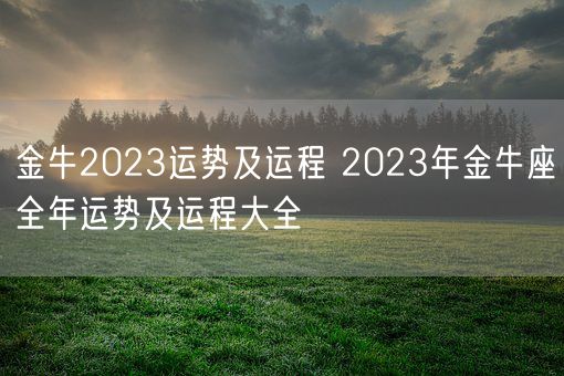 金牛2023运势及运程 2023年金牛座全年运势及运程大全(图1)