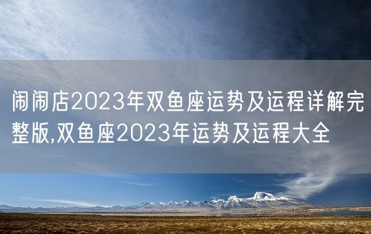 闹闹店2023年双鱼座运势及运程详解完整版,双鱼座2023年运势及运程大全(图1)