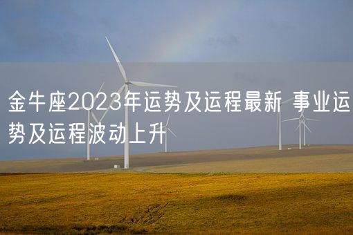 金牛座2023年运势及运程最新 事业运势及运程波动上升(图1)