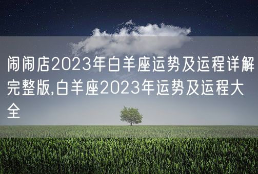 闹闹店2023年白羊座运势及运程详解完整版,白羊座2023年运势及运程大全(图1)