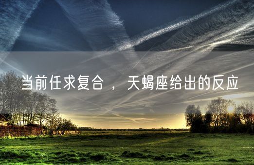 当前任求复合 ，天蝎座给出的反应(图1)