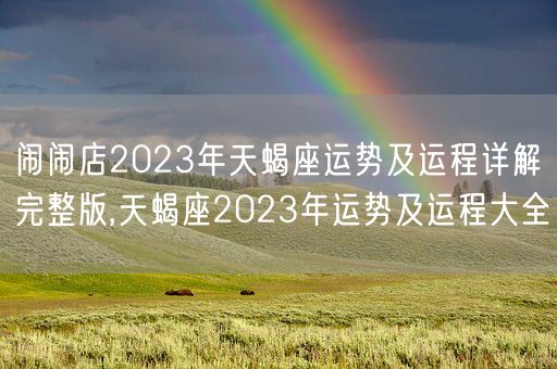 闹闹店2023年天蝎座运势及运程详解完整版,天蝎座2023年运势及运程大全(图1)