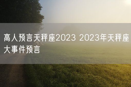 高人预言天秤座2023 2023年天秤座大事件预言(图1)