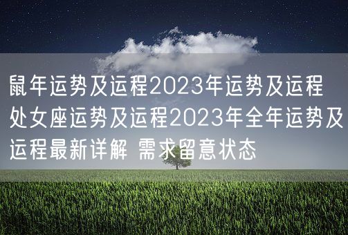 鼠年运势及运程2023年运势及运程 处女座运势及运程2023年全年运势及运程最新详解 需求留意状态 (图1)