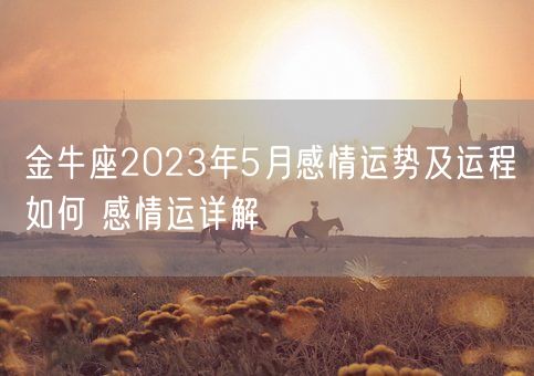 金牛座2023年5月感情运势及运程如何 感情运详解(图1)