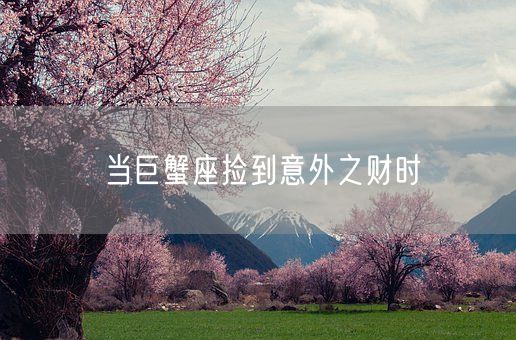 当巨蟹座捡到意外之财时(图1)