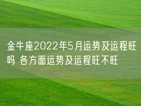 金牛座2022年5月运势及运程旺吗 各方面运势及运程旺不旺(图1)