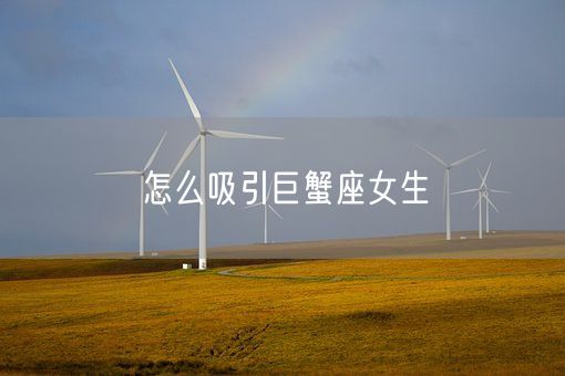 怎么吸引巨蟹座女生(图1) 怎么吸引巨蟹座女生(图1)