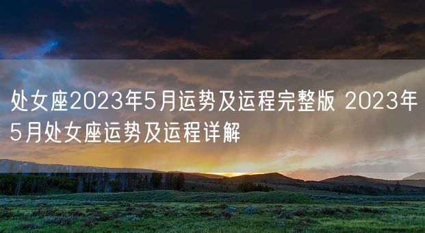 处女座2023年5月运势及运程完整版 2023年5月处女座运势及运程详解(图1)