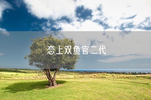 恋上双鱼官二代(图1)