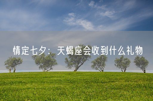 情定七夕：天蝎座会收到什么礼物(图1)