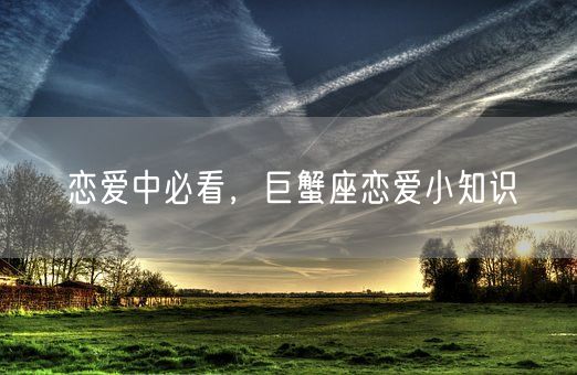 恋爱中必看，巨蟹座恋爱小知识(图1)