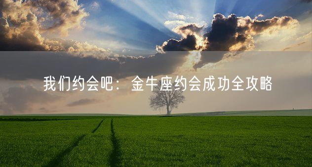 我们约会吧：金牛座约会成功全攻略(图1)