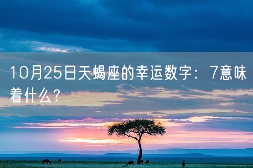 10月25日天蝎座的幸运数字：7意味着什么？(图1)